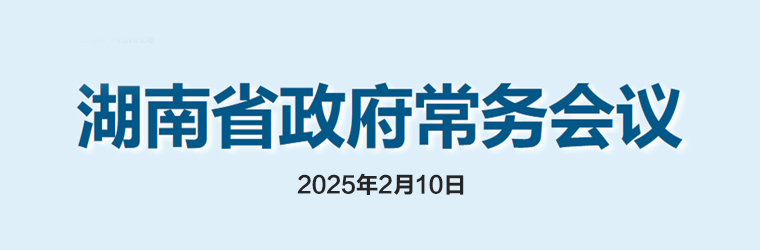 湖南省政府常务会议(2025年2月10日)